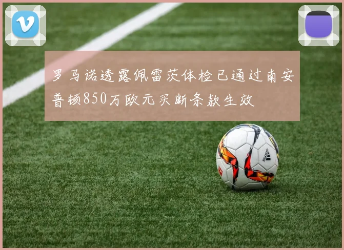 罗马诺透露佩雷茨体检已通过南安普顿850万欧元买断条款生效