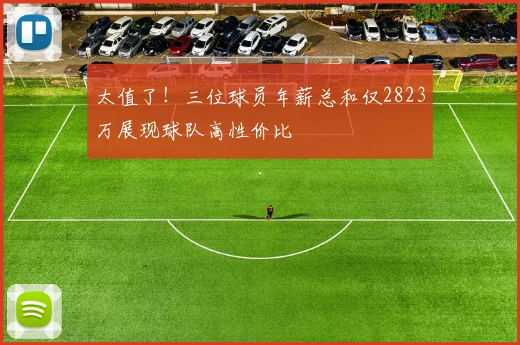 太值了！三位球员年薪总和仅2823万展现球队高性价比