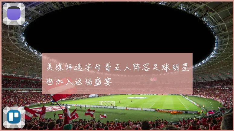 美媒评选字母哥五人阵容足球明星也加入这场盛宴