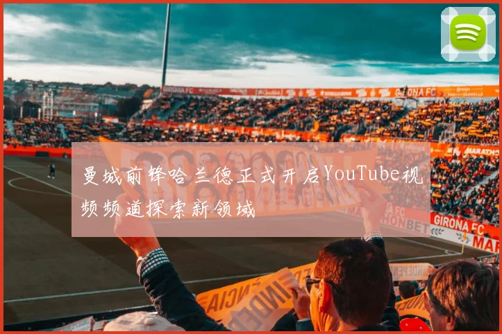 曼城前锋哈兰德正式开启YouTube视频频道探索新领域
