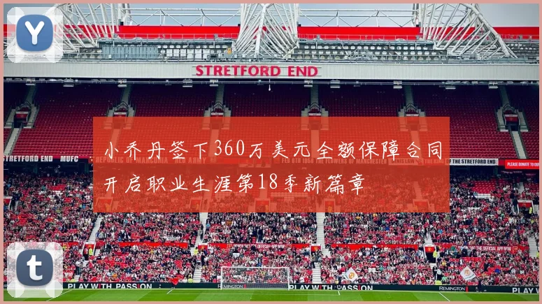小乔丹签下360万美元全额保障合同开启职业生涯第18季新篇章