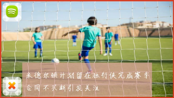 米德尔顿计划留在独行侠完成赛季合同不买断引发关注