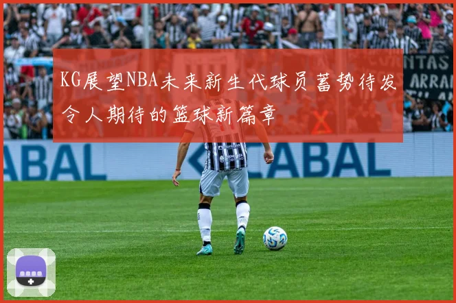 KG展望NBA未来新生代球员蓄势待发令人期待的篮球新篇章