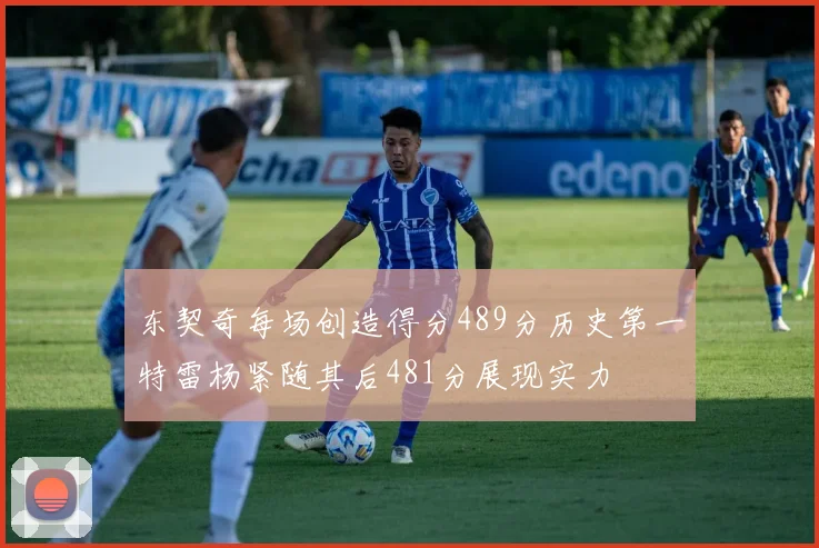 东契奇每场创造得分489分历史第一特雷杨紧随其后481分展现实力