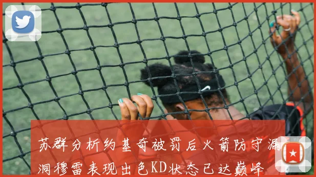 苏群分析约基奇被罚后火箭防守漏洞穆雷表现出色KD状态已达巅峰