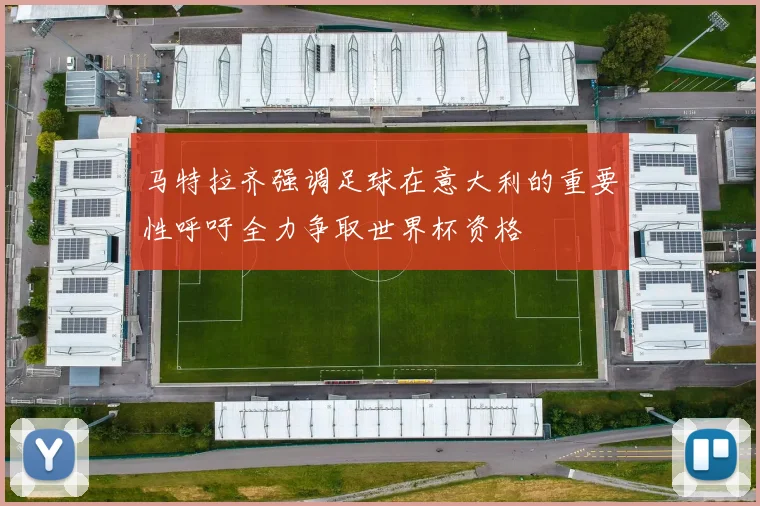 马特拉齐强调足球在意大利的重要性呼吁全力争取世界杯资格