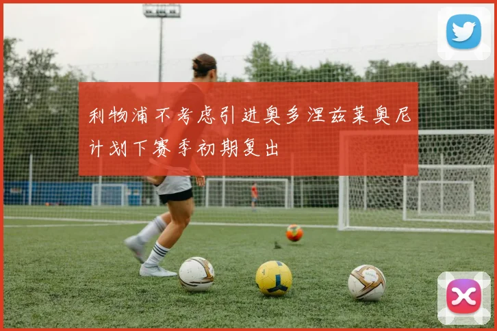 利物浦不考虑引进奥多涅兹莱奥尼计划下赛季初期复出