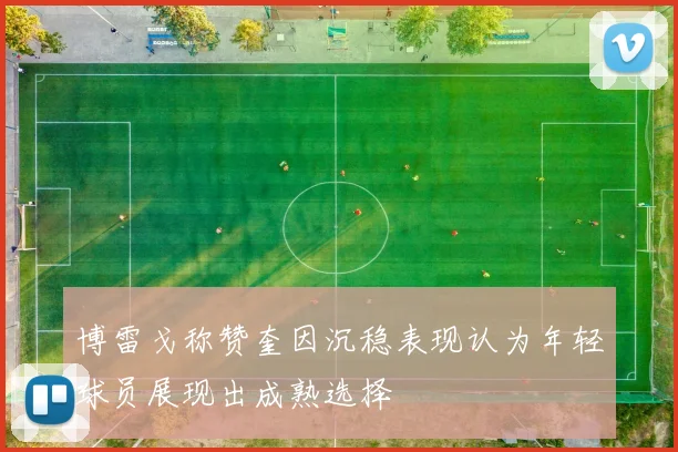 博雷戈称赞奎因沉稳表现认为年轻球员展现出成熟选择