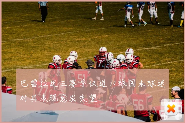 巴雷拉近三赛季仅进六球国米球迷对其表现愈发失望
