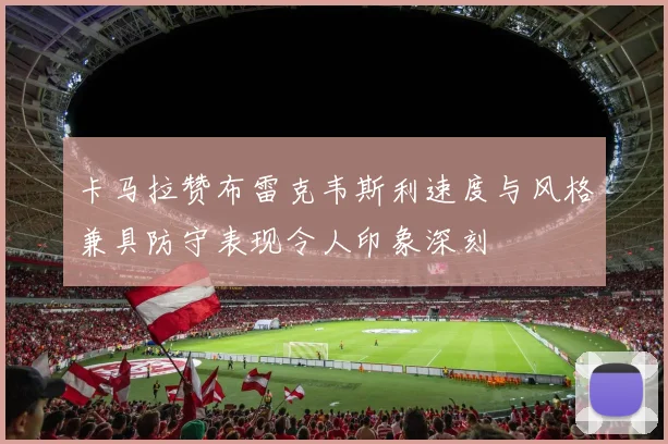 卡马拉赞布雷克韦斯利速度与风格兼具防守表现令人印象深刻