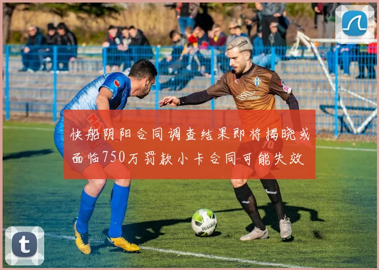 快船阴阳合同调查结果即将揭晓或面临750万罚款小卡合同可能失效