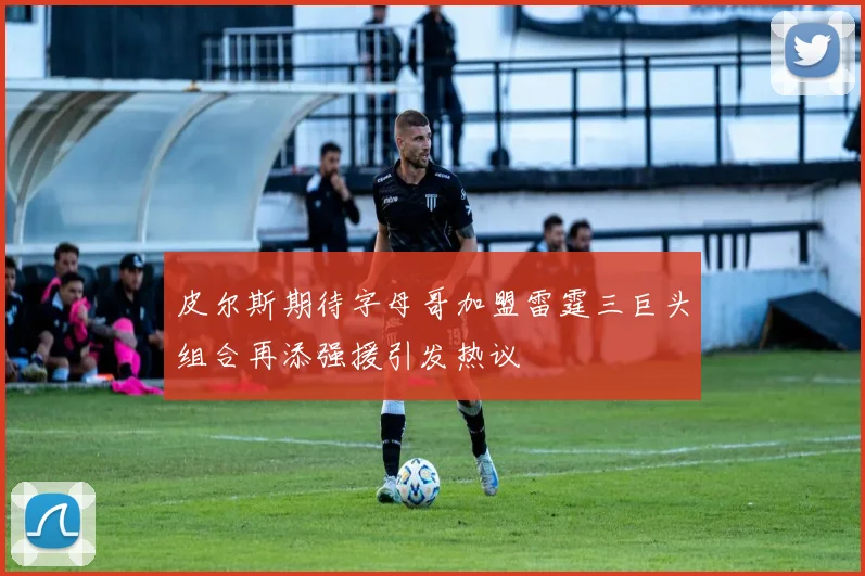 皮尔斯期待字母哥加盟雷霆三巨头组合再添强援引发热议