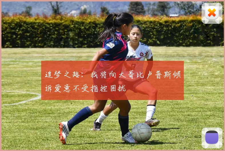 追梦之路：我将向大哥比卢普斯倾诉爱意不受指控困扰